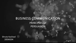 9 . 2 4 . X X
PRINCIPLES OF
PERSUASION
BUSINESS COMMUNICATION
Shruta Kasliwal
20DM204
 