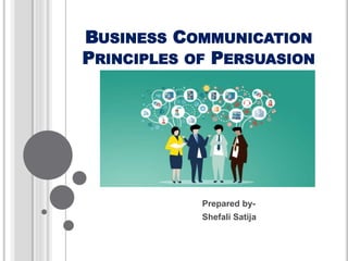 BUSINESS COMMUNICATION
PRINCIPLES OF PERSUASION
Prepared by-
Shefali Satija
 