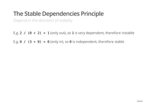 The Stable Dependencies Principle
Depend in the direction of stability
E.g. 2 / (0 + 2) = 1(only out), so 1is very dependent, therefore instable
E.g. 0 / (3 + 0) = 0(only in), so 0is independent, therefore stable
24/44
 