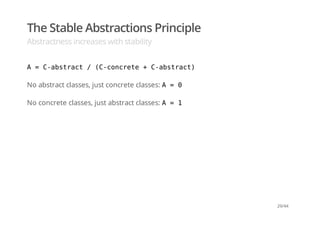 The Stable Abstractions Principle
Abstractness increases with stability
A = C-abstract / (C-concrete + C-abstract)
No abstract classes, just concrete classes: A = 0
No concrete classes, just abstract classes: A = 1
29/44
 