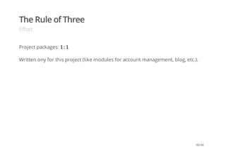 The Rule of Three
Effort
Project packages: 1:1
Written ony for this project (like modules for account management, blog, etc.).
36/44
 