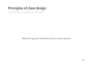 Principles of class design
The Interface Segregation Principle
Make fine grained interfaces that are client specific
8/44
 