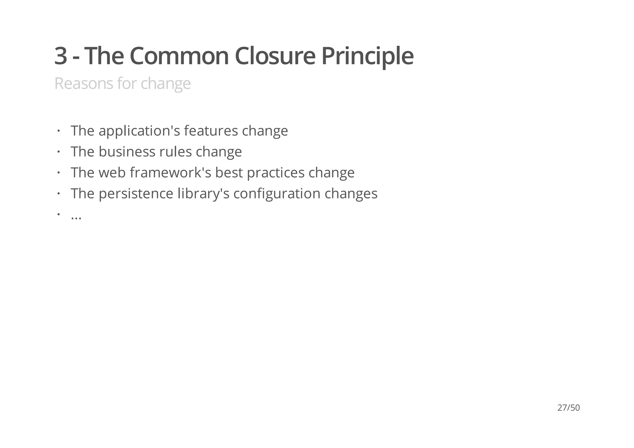 3 - The Common Closure Principle
Reasons for change
The application's features change
The business rules change
The web framework's best practices change
The persistence library's configuration changes
...
·
·
·
·
·
27/50
 