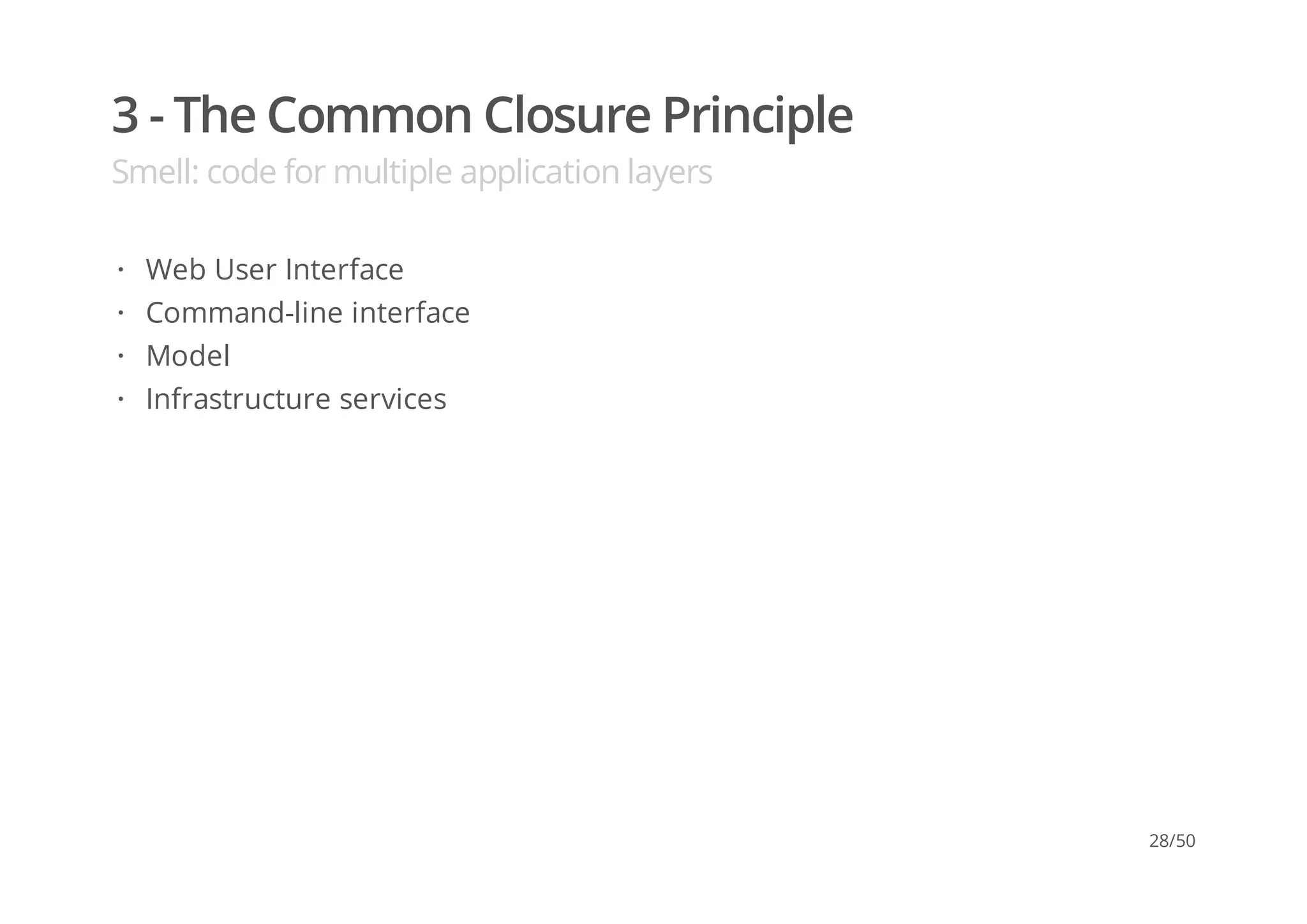 3 - The Common Closure Principle
Smell: code for multiple application layers
Web User Interface
Command-line interface
Model
Infrastructure services
·
·
·
·
28/50
 