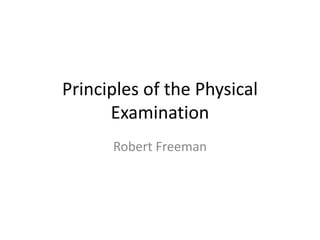 Principles of the Physical
Examination
Robert Freeman
 