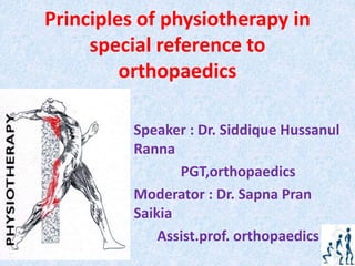 Principles of physiotherapy in
special reference to
orthopaedics
Speaker : Dr. Siddique Hussanul
Ranna
PGT,orthopaedics
Moderator : Dr. Sapna Pran
Saikia
Assist.prof. orthopaedics
 