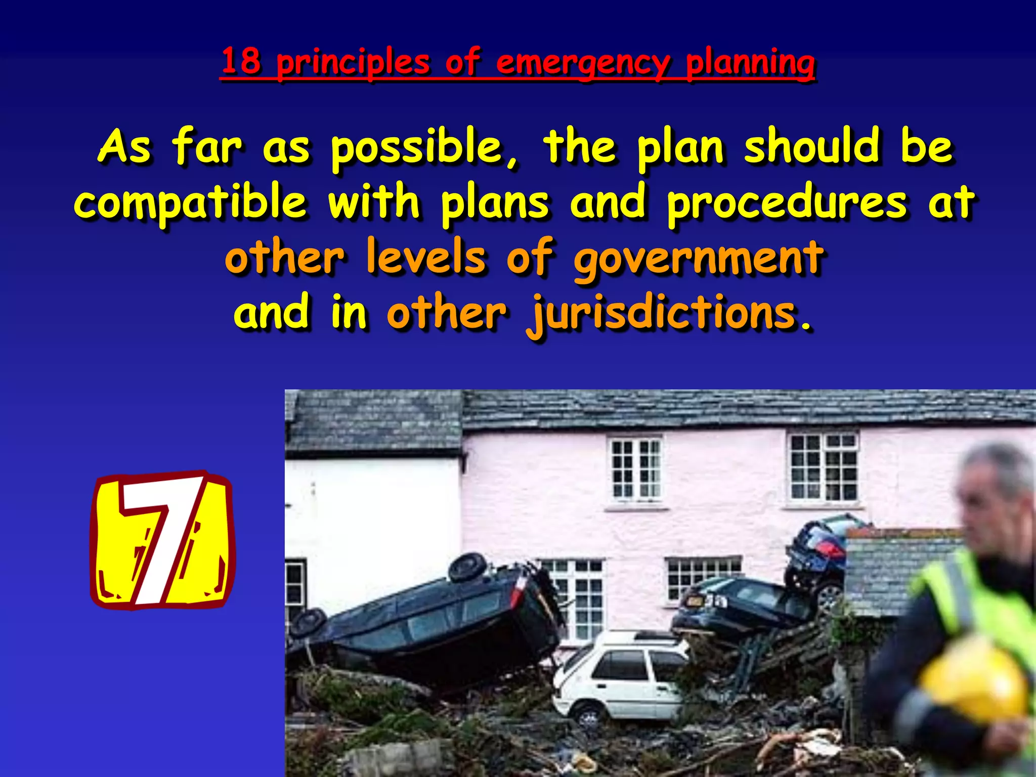 Principle no. 8
The plan should focus on saving lives and
reducing damage by matching urgent needs
with appropriate available resources.
Realism is necessary in emergency planning:
it is wrong to plan to use resources
that are not available.
 