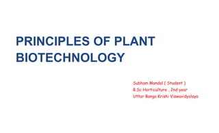 PRINCIPLES OF PLANT
BIOTECHNOLOGY
Subham Mandal ( Student )
B.Sc Horticulture , 2nd year
Uttar Banga Krishi Viswavidyalaya
 