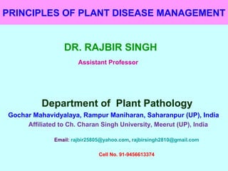PRINCIPLES OF PLANT DISEASE MANAGEMENT
DR. RAJBIR SINGH
Assistant Professor
Department of Plant Pathology
Gochar Mahavidyalaya, Rampur Maniharan, Saharanpur (UP), India
Affiliated to Ch. Charan Singh University, Meerut (UP), India
Email: rajbir25805@yahoo.com, rajbirsingh2810@gmail.com
Cell No. 91-9456613374
 