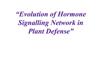 “Evolution of Hormone
Signalling Network in
Plant Defense”
 