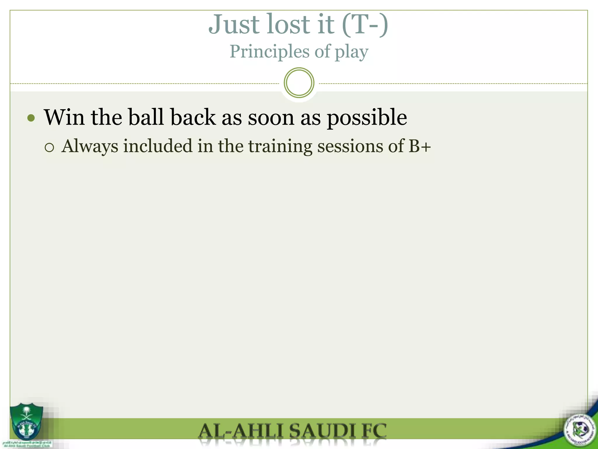  Win the ball back as soon as possible
 Always included in the training sessions of B+
Just lost it (T-)
Principles of play
 