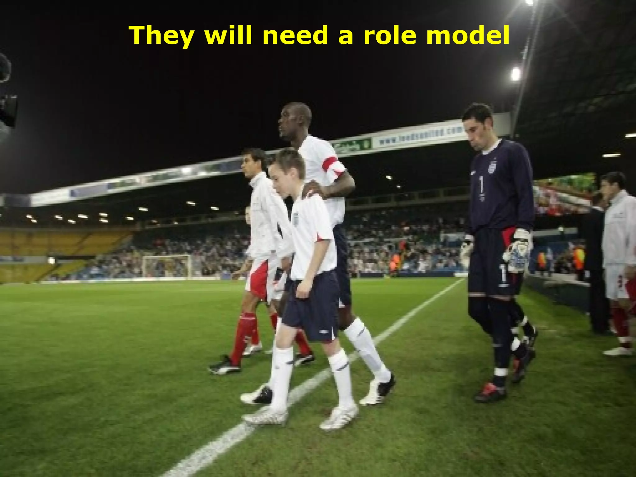 They will need a role model 
 