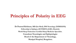 Principles of Polarity in EEG
Dr Pramod Krishnan, MD (Int Med), DM Neurology (NIMHANS)
Fellowship in Epilepsy (SCTIMST) (LMU, Munich)
World Sleep Federation Certified Sleep Medicine Specialist.
Consultant Neurologist and Epileptologist
Head of the Department of Neurology,
Manipal Hospital, Bengaluru.
 