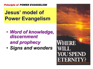 Jesus’ model of
Power Evangelism
Principle of POWER EVANGELISM
• Word of knowledge,
discernment
and prophecy
• Signs and wonders
 