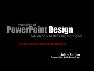 Principles of
PowerPoint Design
     Tips on how to think like a designer

      My 12 Favorite PowerPoint “Helpers”


                                       John Consultant
                             Presentation Skills
                                                 Fallon
 