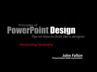 Principles of
PowerPoint Design
     Tips on how to think like a designer

      Manipulating Typography


                                      John Consultant
                            Presentation Skills
                                                Fallon
 