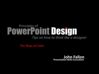 Principles of
PowerPoint Design
     Tips on how to think like a designer

      The Ways of Color


                                    John Consultant
                          Presentation Skills
                                              Fallon
 