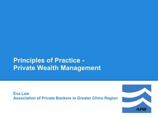 Principles of Practice -
Private Wealth Management


Eva Law
Association of Private Bankers in Greater China Region
 