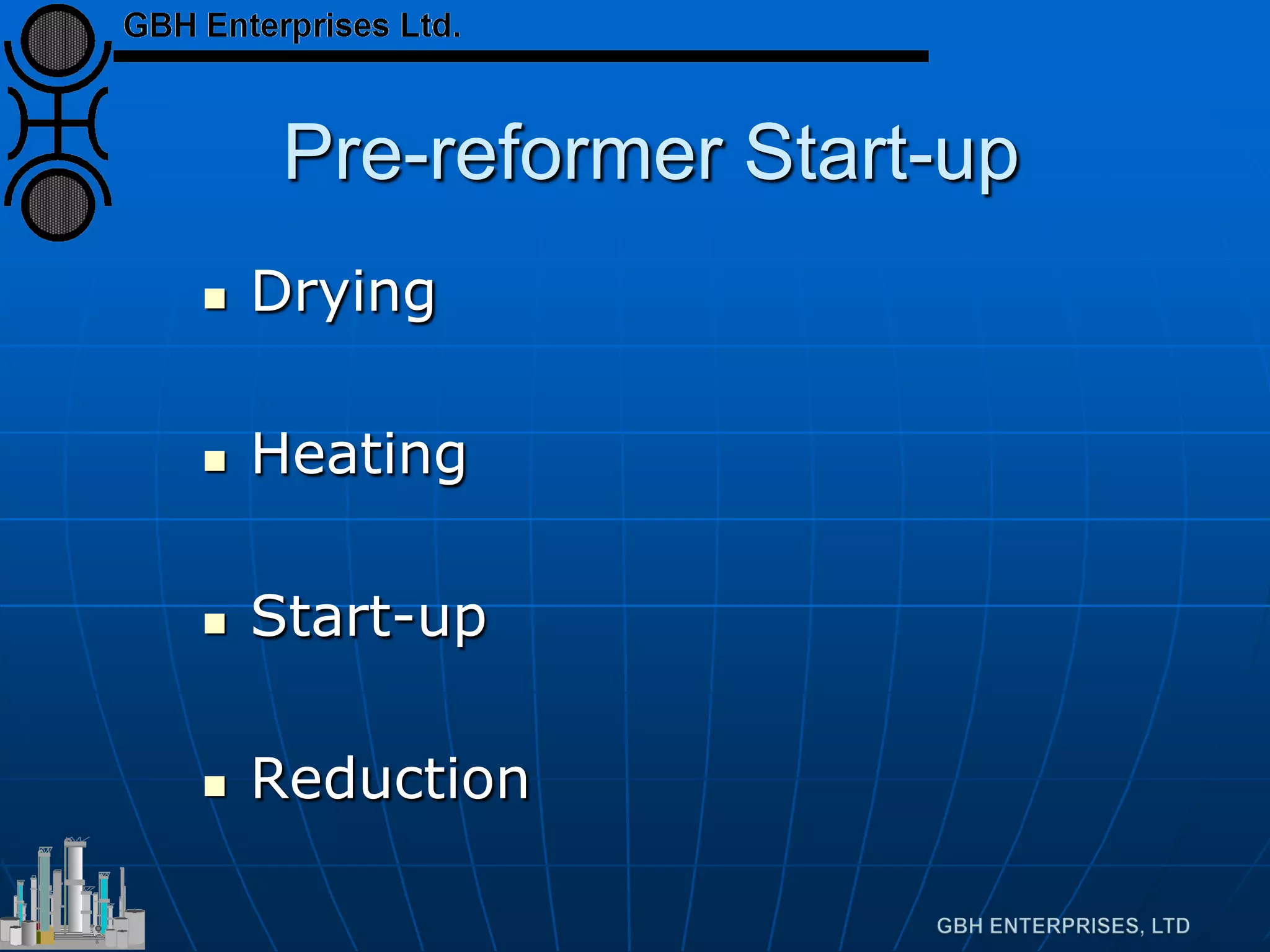 Pre-reformer Start-up
 Drying
 Heating
 Start-up
 Reduction
 