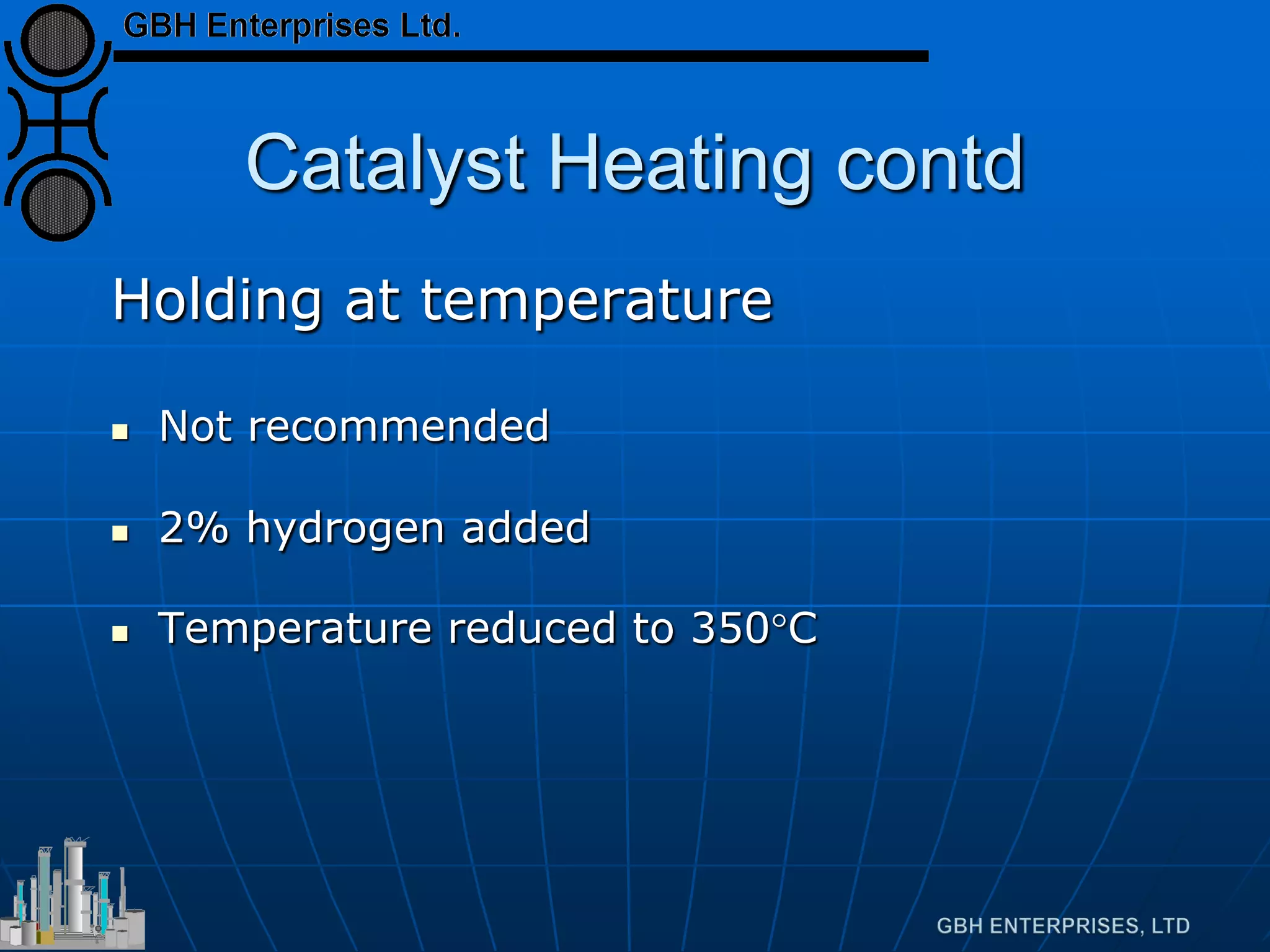 Catalyst Heating contd
Holding at temperature
 Not recommended
 2% hydrogen added
 Temperature reduced to 350°C
 