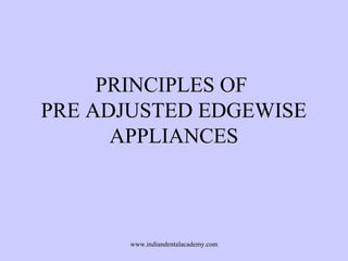 PRINCIPLES OF
PRE ADJUSTED EDGEWISE
APPLIANCES
www.indiandentalacademy.com
 