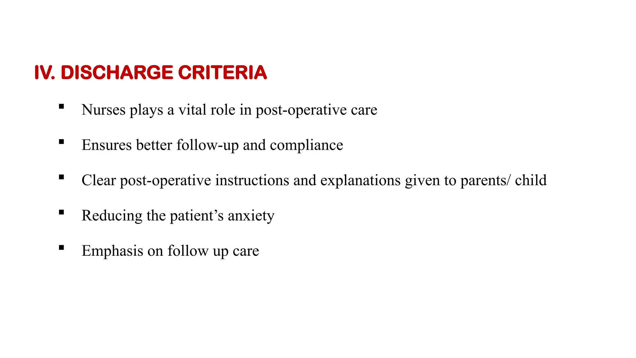 IV. DISCHARGE CRITERIA
 Nurses plays a vital role in post-operative care
 Ensures better follow-up and compliance
 Clear post-operative instructions and explanations given to parents/ child
 Reducing the patient’s anxiety
 Emphasis on follow up care
 