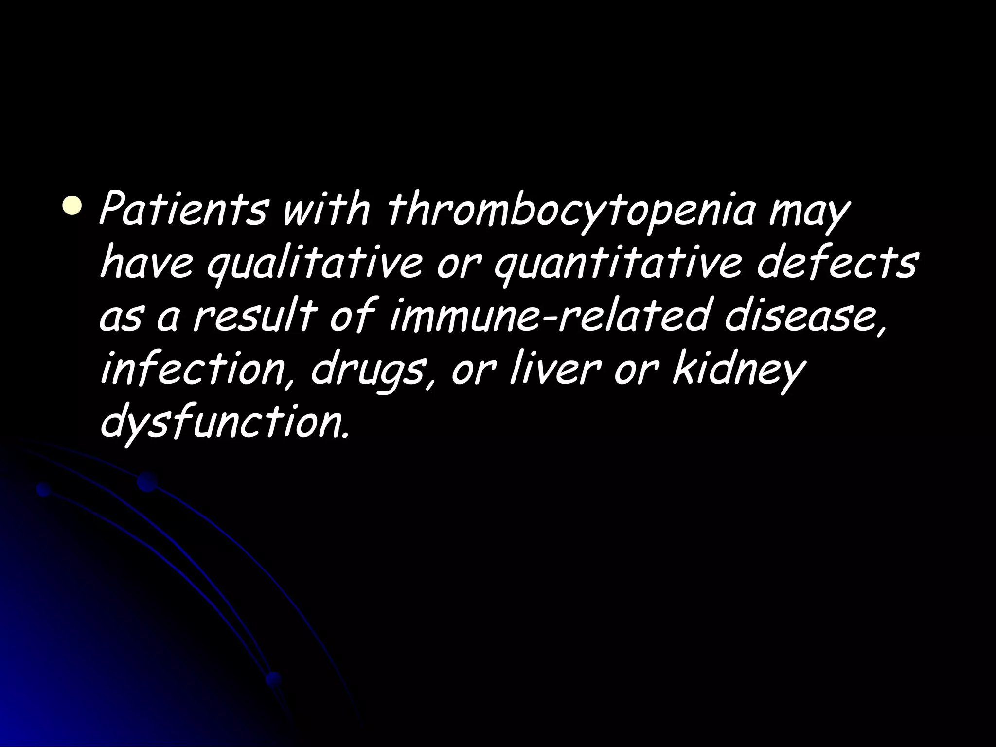    Patients with thrombocytopenia may
    have qualitative or quantitative defects
    as a result of immune-related disease,
    infection, drugs, or liver or kidney
    dysfunction.
 
