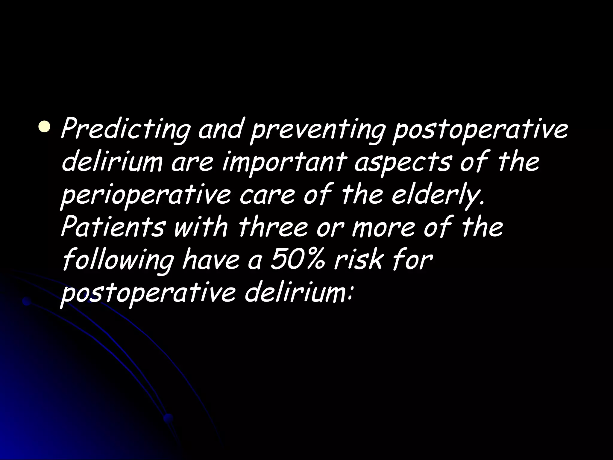    Predicting and preventing postoperative
    delirium are important aspects of the
    perioperative care of the elderly.
    Patients with three or more of the
    following have a 50% risk for
    postoperative delirium:
 