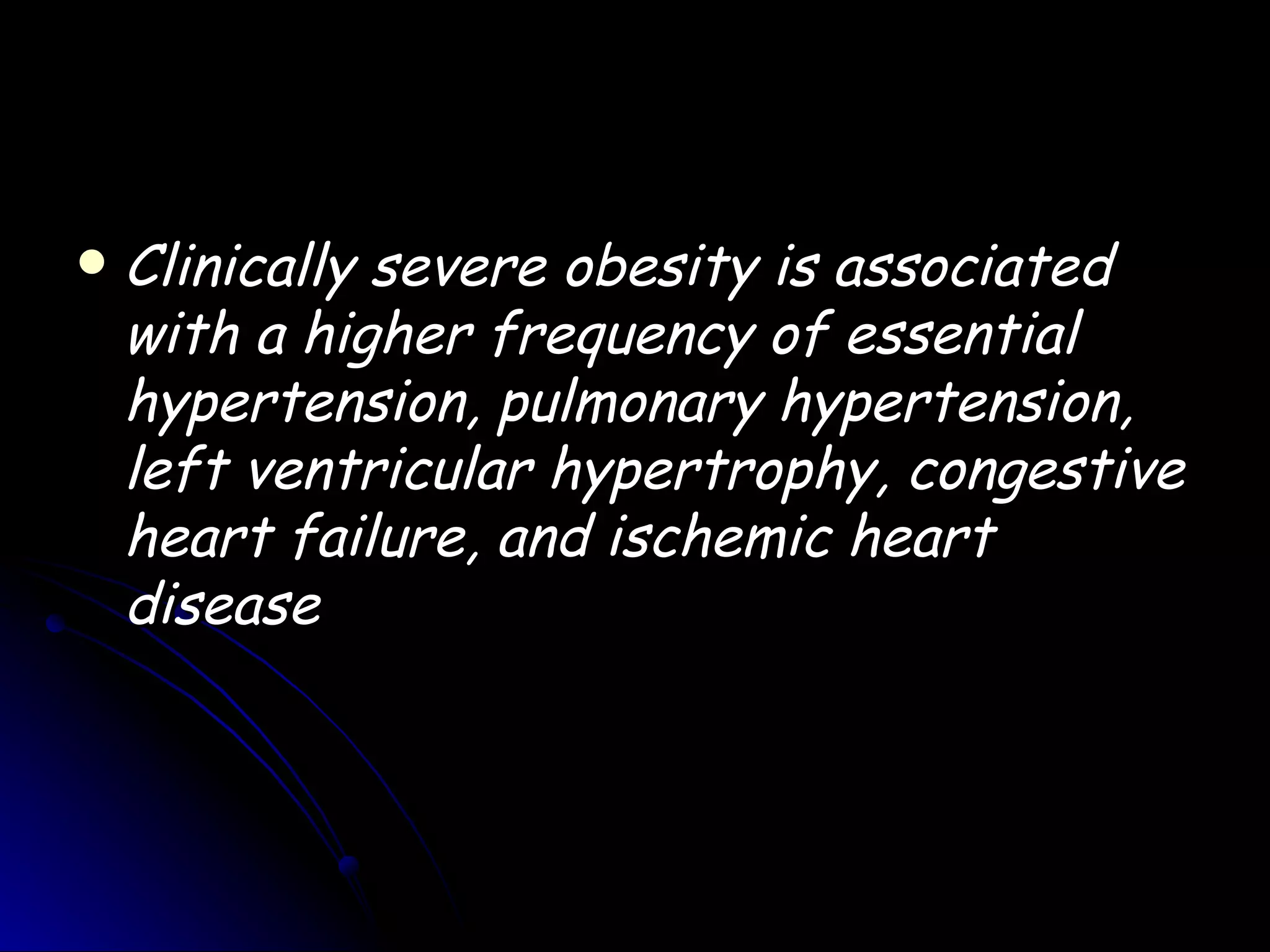    Clinically severe obesity is associated
    with a higher frequency of essential
    hypertension, pulmonary hypertension,
    left ventricular hypertrophy, congestive
    heart failure, and ischemic heart
    disease
 