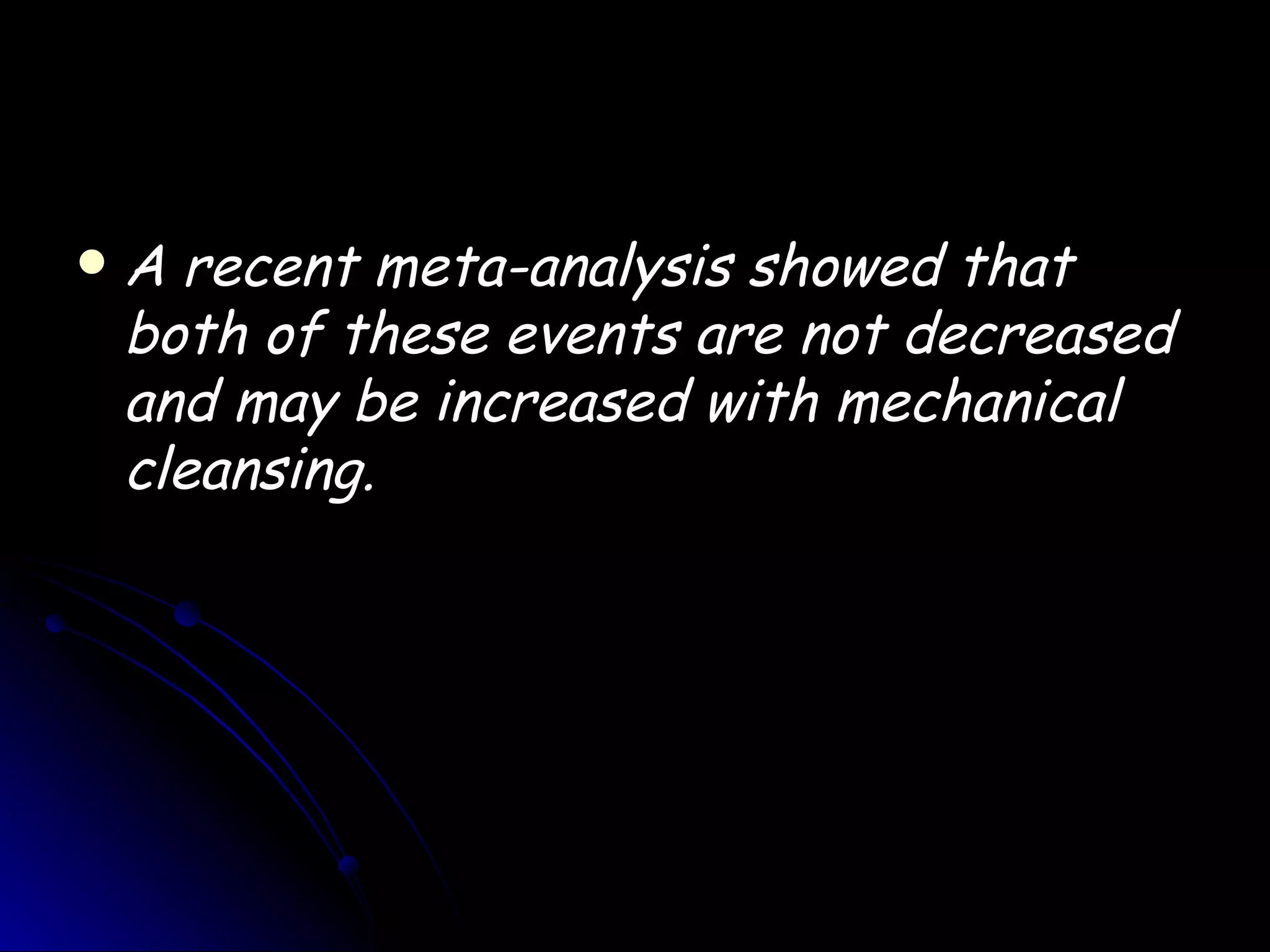    A recent meta-analysis showed that
    both of these events are not decreased
    and may be increased with mechanical
    cleansing.
 