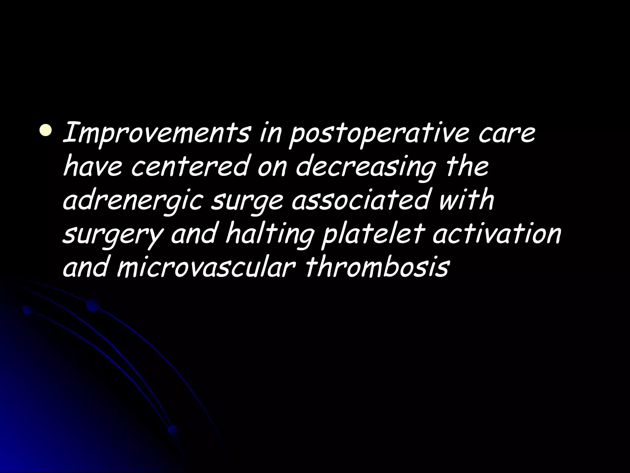    Improvements in postoperative care
    have centered on decreasing the
    adrenergic surge associated with
    surgery and halting platelet activation
    and microvascular thrombosis
 
