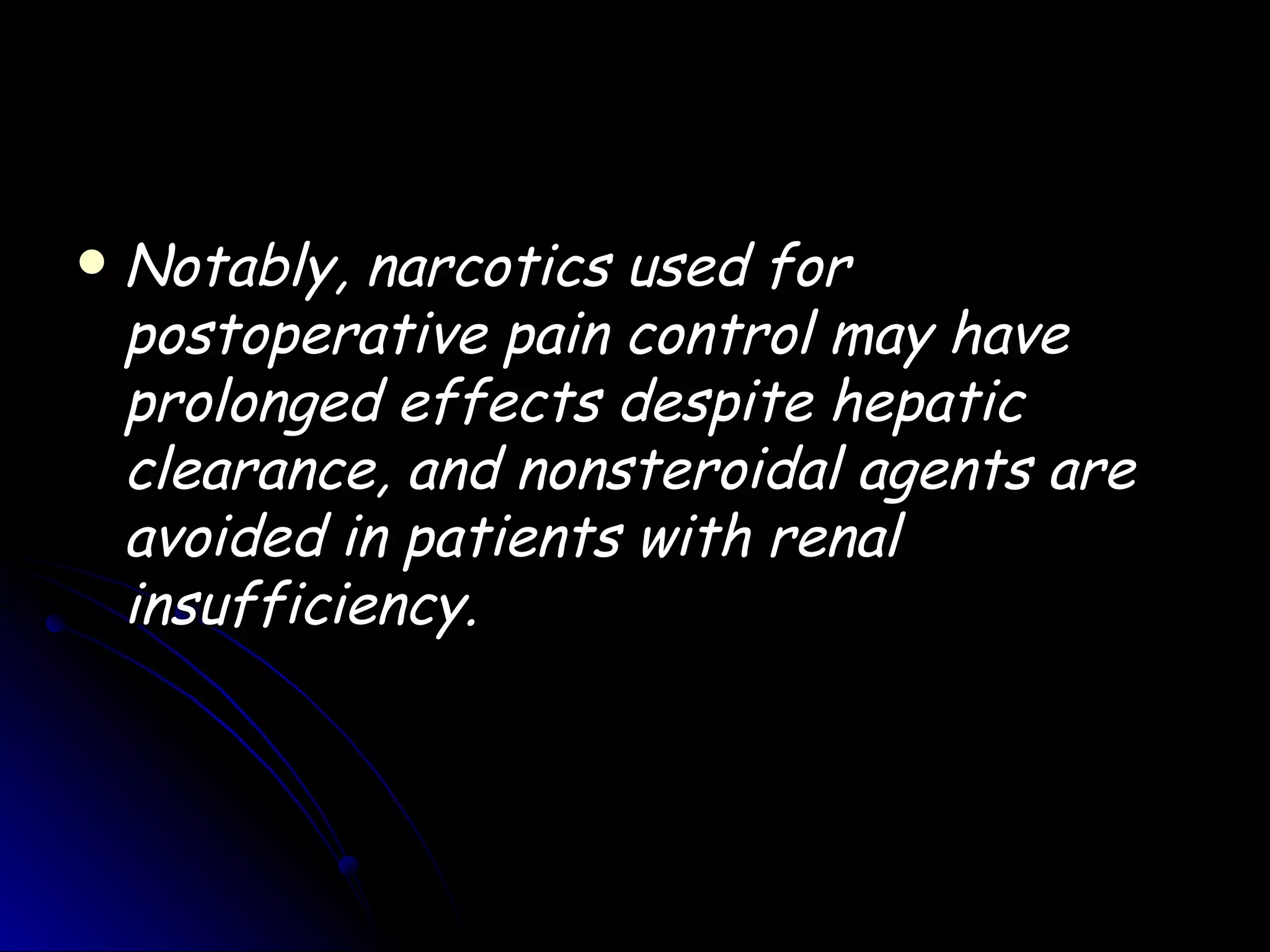    Notably, narcotics used for
    postoperative pain control may have
    prolonged effects despite hepatic
    clearance, and nonsteroidal agents are
    avoided in patients with renal
    insufficiency.
 