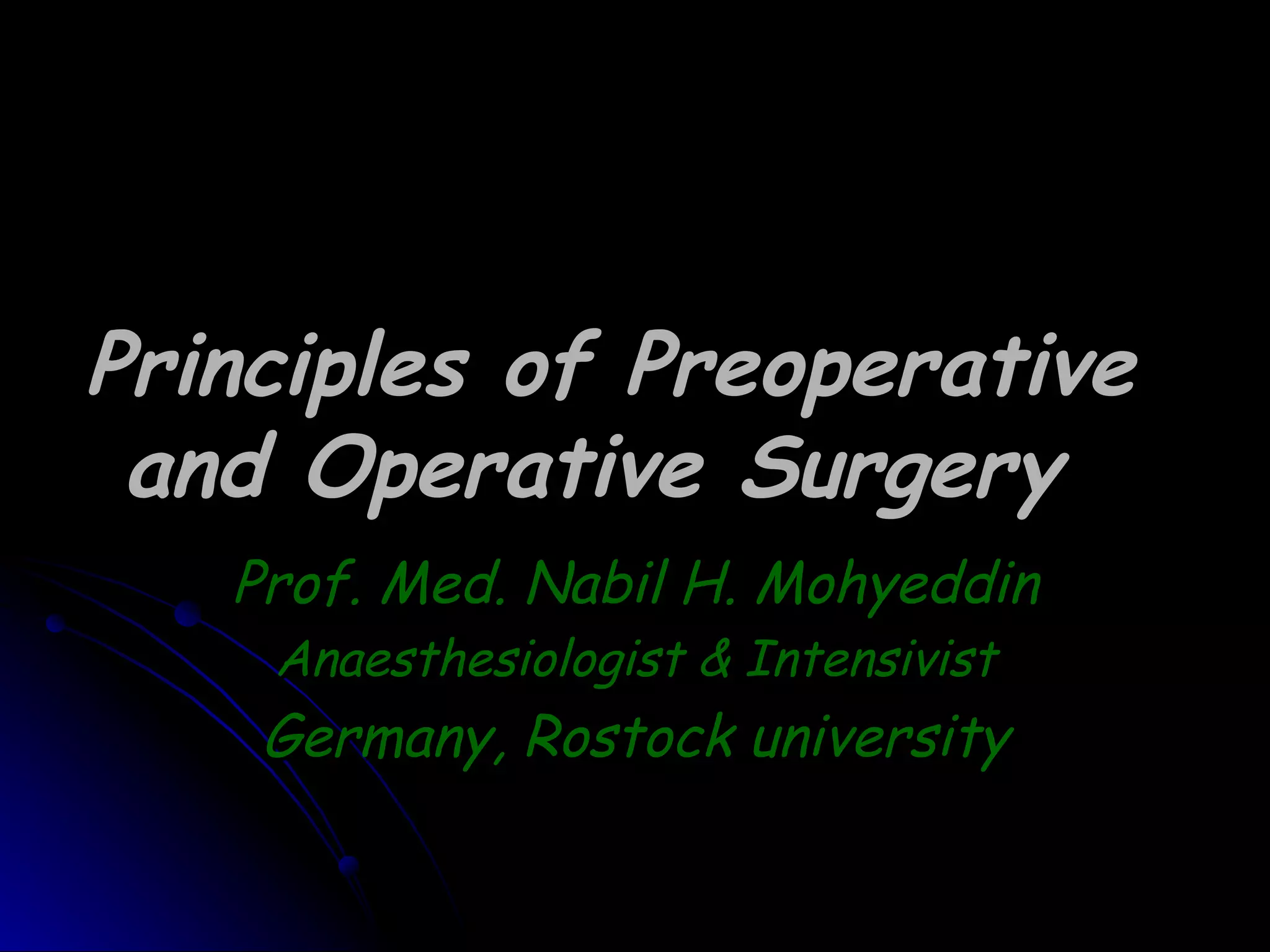Principles of Preoperative
 and Operative Surgery
   Prof. Med. Nabil H. Mohyeddin
    Anaesthesiologist & Intensivist
    Germany, Rostock university
 