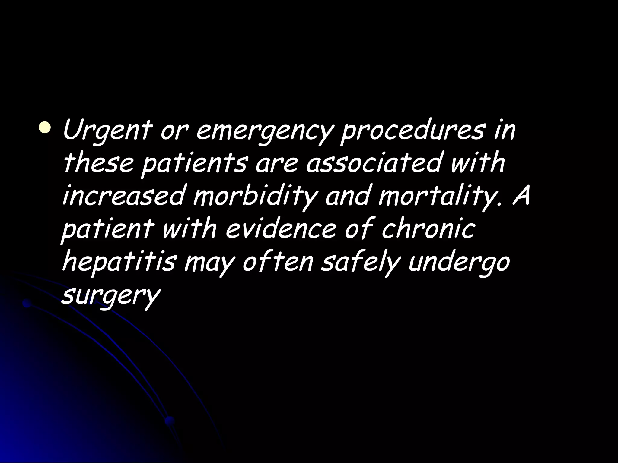    Urgent or emergency procedures in
    these patients are associated with
    increased morbidity and mortality. A
    patient with evidence of chronic
    hepatitis may often safely undergo
    surgery
 