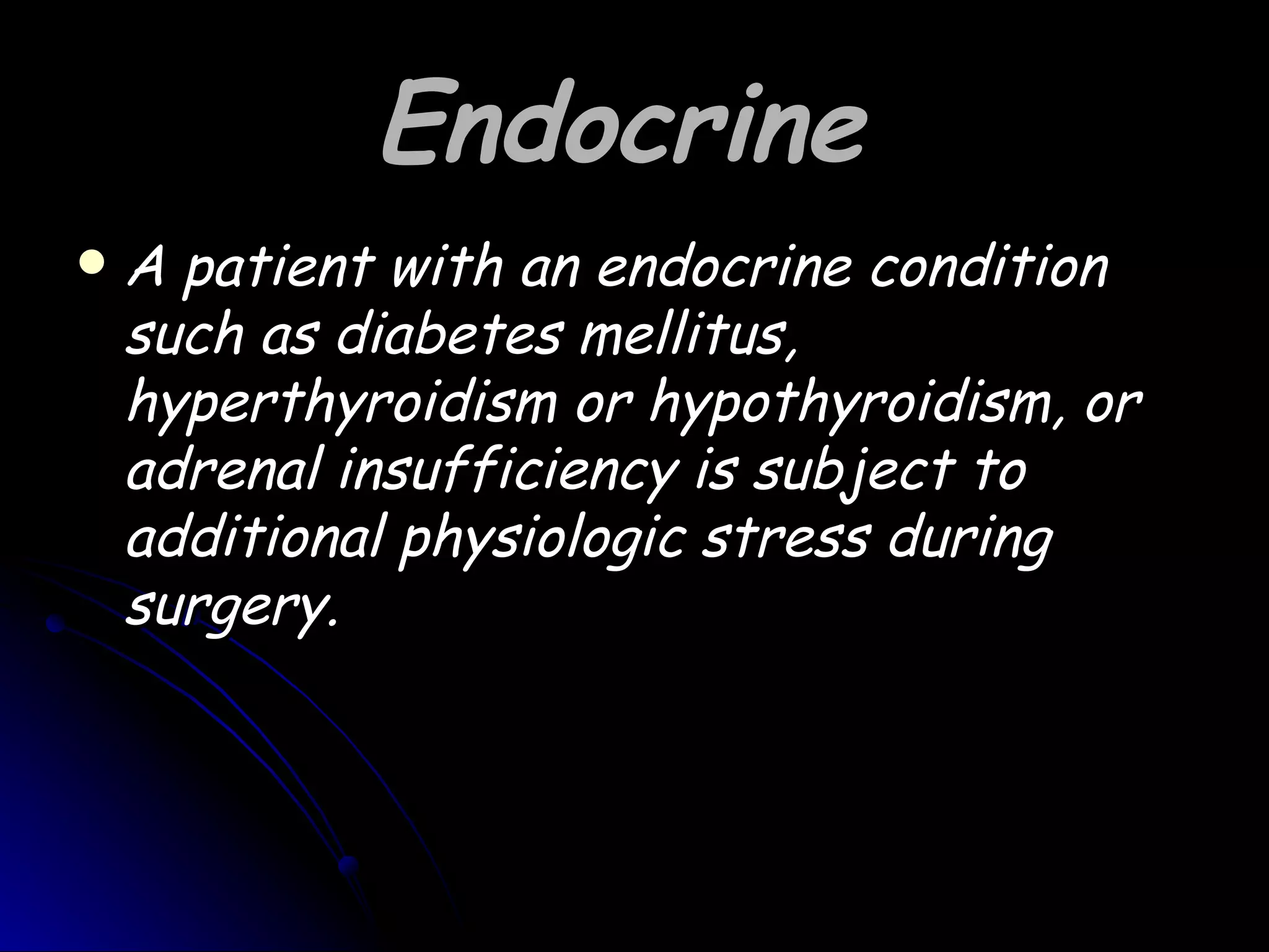 Endocrine
   A patient with an endocrine condition
    such as diabetes mellitus,
    hyperthyroidism or hypothyroidism, or
    adrenal insufficiency is subject to
    additional physiologic stress during
    surgery.
 