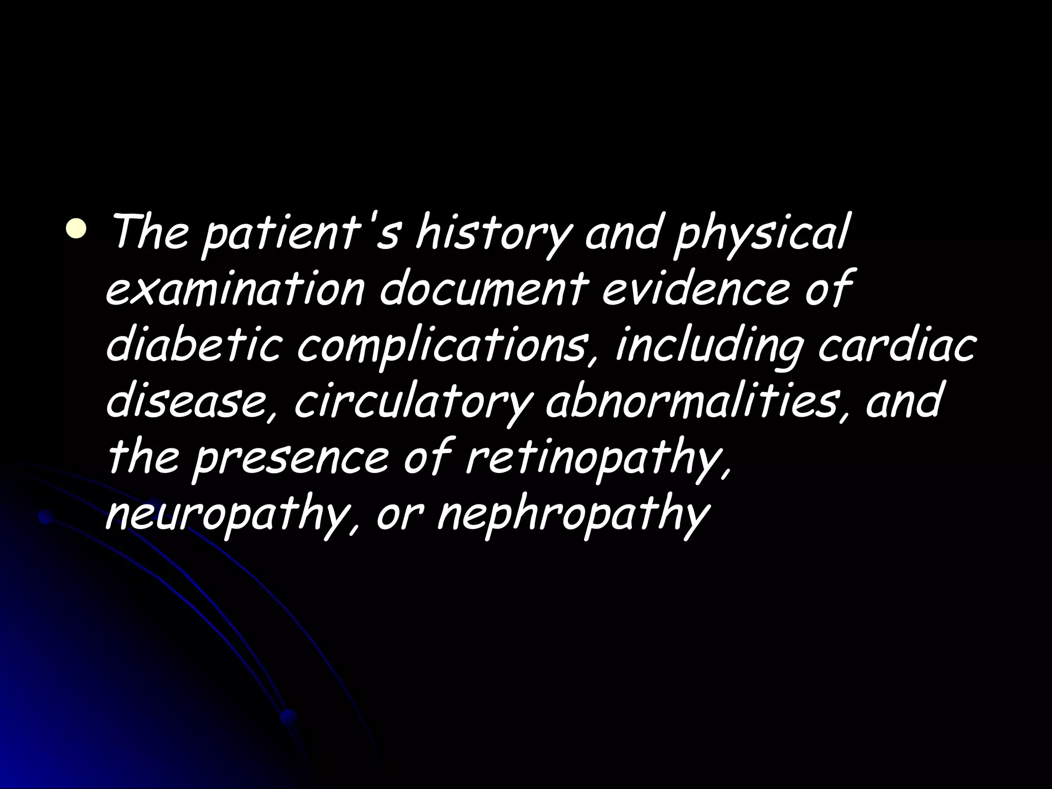    The patient's history and physical
    examination document evidence of
    diabetic complications, including cardiac
    disease, circulatory abnormalities, and
    the presence of retinopathy,
    neuropathy, or nephropathy
 