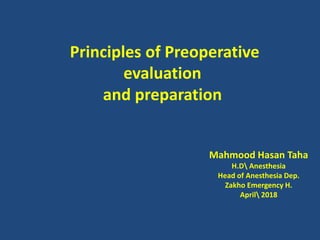 Principles of Preoperative
evaluation
and preparation
Mahmood Hasan Taha
H.D Anesthesia
Head of Anesthesia Dep.
Zakho Emergency H.
April 2018
 