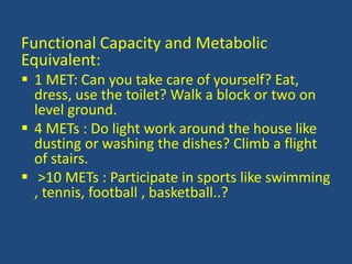 Functional Capacity and Metabolic
Equivalent:
 1 MET: Can you take care of yourself? Eat,
dress, use the toilet? Walk a b...