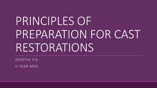PRINCIPLES OF
PREPARATION FOR CAST
RESTORATIONS
DEEPTHI P.R.
II YEAR MDS
 