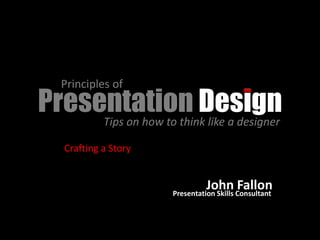 Principles of
Presentation Design
     Tips on how to think like a designer

    Crafting a Story


                                 John Consultant
                                           Fallon
                       Presentation Skills
 