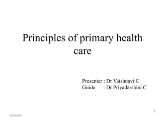 Principles of primary health
care
Presenter : Dr Vaishnavi C
Guide : Dr Priyadarshini C
23/2/2015
1
 