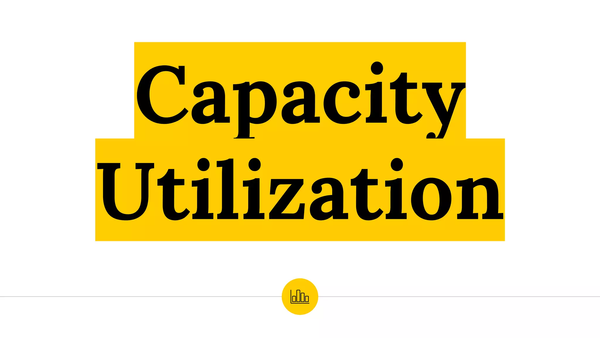 Capacity
Utilization
 
