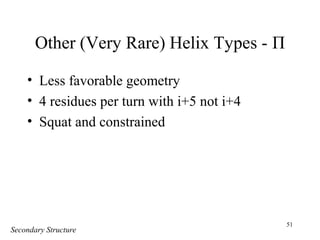 51
Other (Very Rare) Helix Types - Π
• Less favorable geometry
• 4 residues per turn with i+5 not i+4
• Squat and constrained
Secondary Structure
 