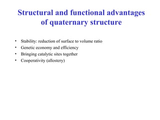 • Stability: reduction of surface to volume ratio
• Genetic economy and efficiency
• Bringing catalytic sites together
• Cooperativity (allostery)
Structural and functional advantages
of quaternary structure
 