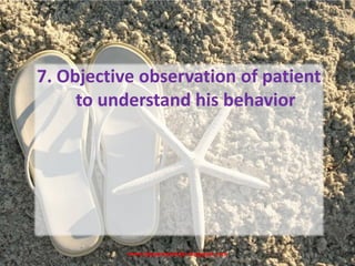 www.drjayeshpatidar.blogspot.com
7. Objective observation of patient
to understand his behavior