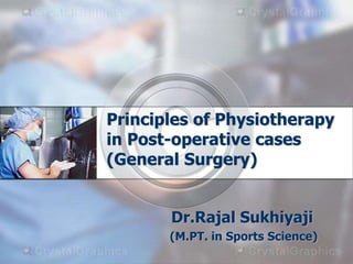 Principles of Physiotherapy
in Post-operative cases
(General Surgery)
Dr.Rajal Sukhiyaji
(M.PT. in Sports Science)
 