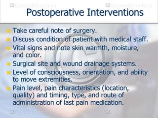 Postoperative Interventions
 Take careful note of surgery.
 Discuss condition of patient with medical staff.
 Vital sig...