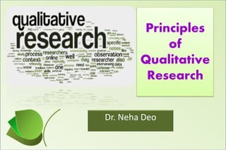 Principles
of
Qualitative
Research
Dr. Neha Deo
 