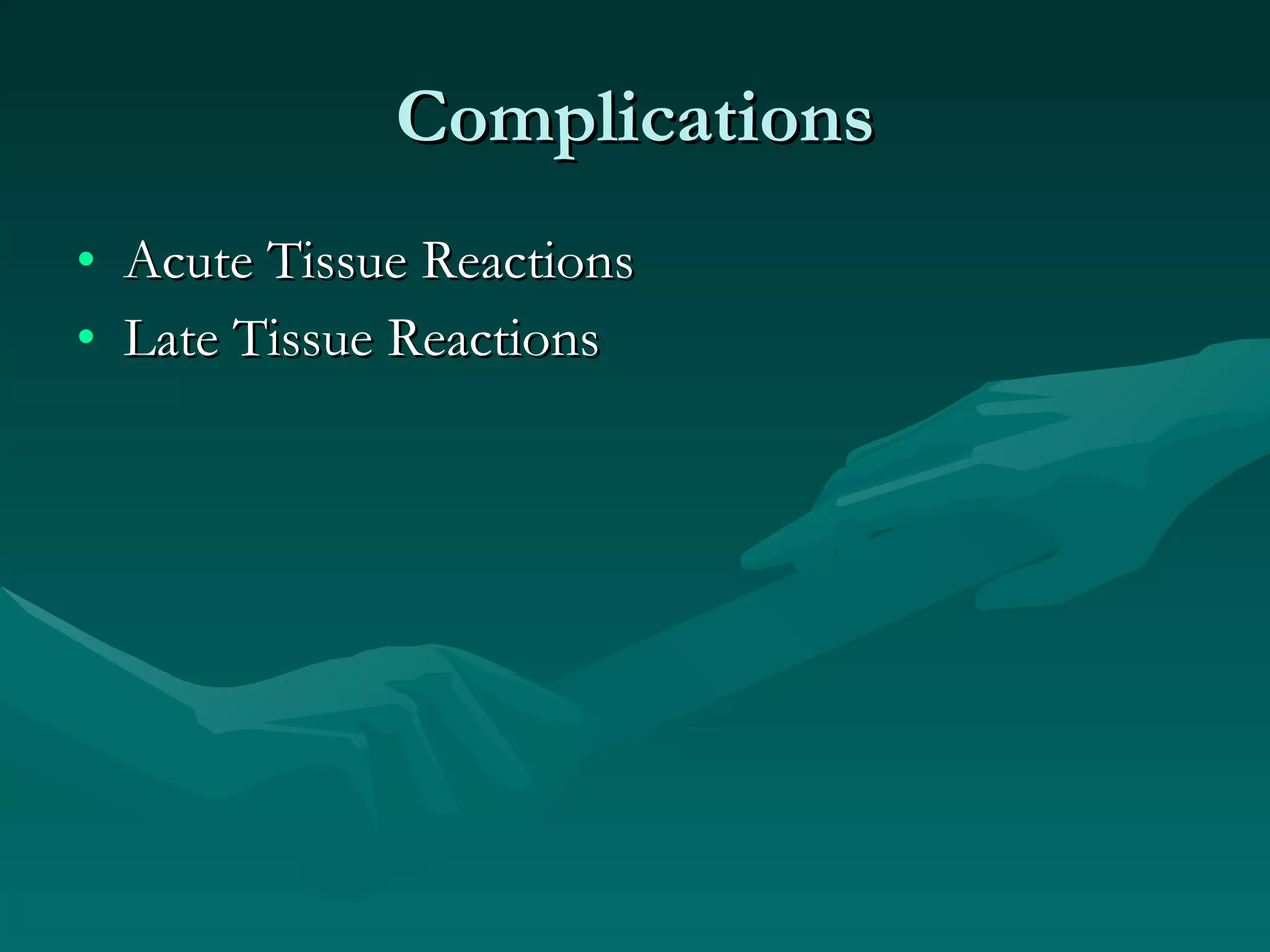 Complications Acute Tissue Reactions Late Tissue Reactions 