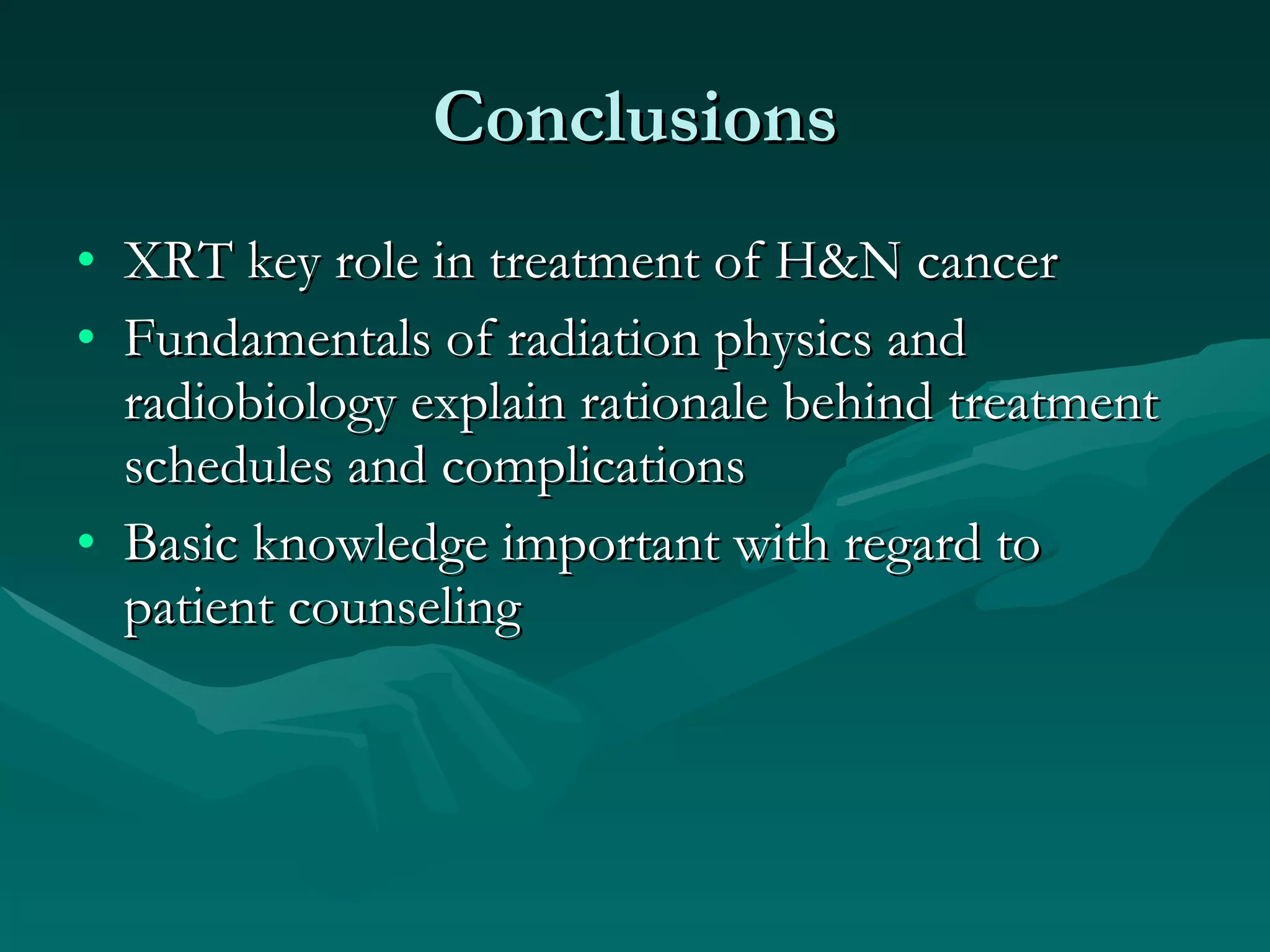 Conclusions XRT key role in treatment of H&N cancer Fundamentals of radiation physics and radiobiology explain rationale behind treatment schedules and complications Basic knowledge important with regard to patient counseling 